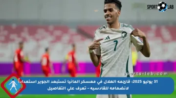 31 يوليو 2025: قائمة الهلال في معسكر ألمانيا تستبعد الجوير استعداداً لانضمامه للقادسية – تعرف على التفاصيل